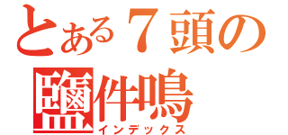 とある７頭の鹽件鳴（インデックス）