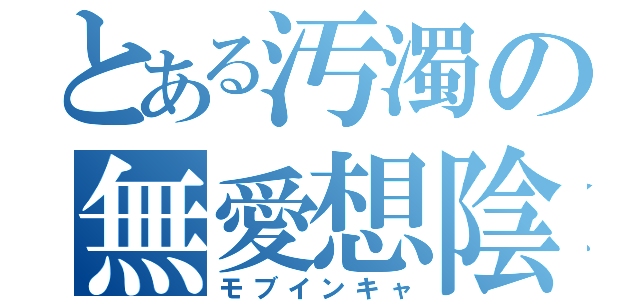 とある汚濁の無愛想陰人（モブインキャ）