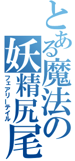 とある魔法の妖精尻尾（フェアリーテイル）