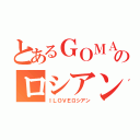 とあるＧＯＭＡのロシアン（ＩＬＯＶＥロシアン）