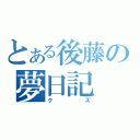 とある後藤の夢日記（クズ）