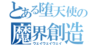 とある堕天使の魔界創造（ウェイウェイウェイ）