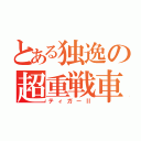 とある独逸の超重戦車（ティガーⅡ）