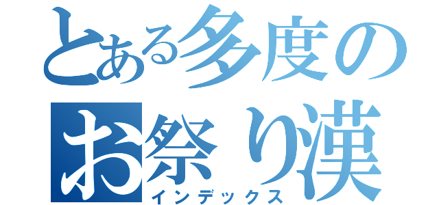 とある多度のお祭り漢（インデックス）