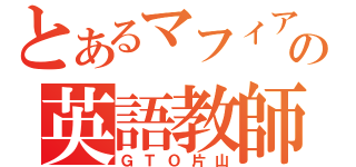 とあるマフィアの英語教師（ＧＴＯ片山）