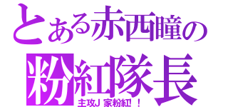 とある赤西瞳の粉紅隊長（主攻Ｊ家粉紅！！）