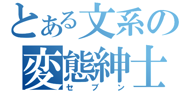 とある文系の変態紳士（セブン）