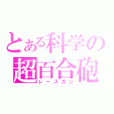 とある科学の超百合砲（レーズガン）