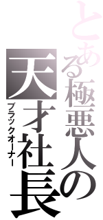 とある極悪人の天才社長（ブラックオーナー）