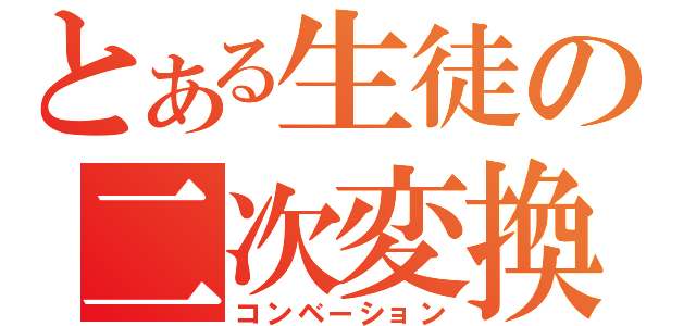 とある生徒の二次変換（コンベーション）