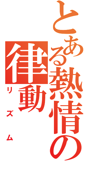 とある熱情の律動（リズム）