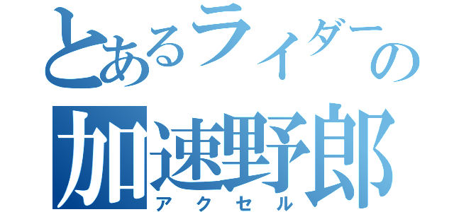 とあるライダーの加速野郎（アクセル）