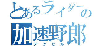 とあるライダーの加速野郎（アクセル）