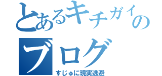 とあるキチガイのブログ（すじゅに現実逃避）