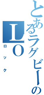 とあるラグビーのＬＯ（ロック）