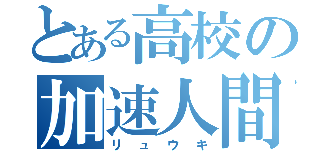 とある高校の加速人間（リュウキ）