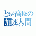 とある高校の加速人間（リュウキ）