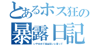 とあるホス狂の暴露日記（いやせめて担当狂いと言って）