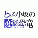 とある小坂の変態恐竜（ヘンタイトプス）