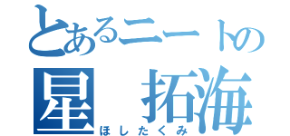 とあるニートの星　拓海（ほしたくみ）