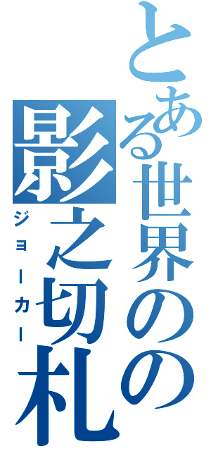 とある世界のの影之切札（ジョーカー）