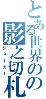 とある世界のの影之切札（ジョーカー）