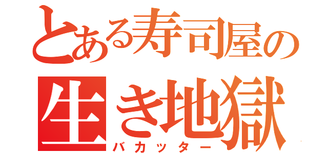 とある寿司屋の生き地獄（バカッター）