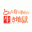 とある寿司屋の生き地獄（バカッター）