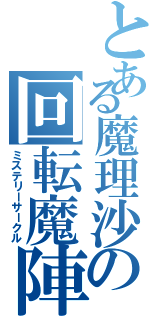 とある魔理沙の回転魔陣（ミステリーサークル）