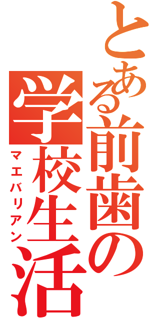 とある前歯の学校生活（マエバリアン）