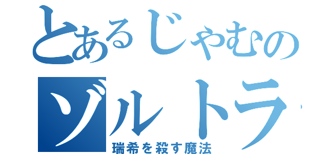 とあるじゃむのゾルトラーク（瑞希を殺す魔法）