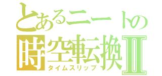 とあるニートの時空転換Ⅱ（タイムスリップ）