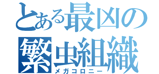 とある最凶の繁虫組織（メガコロニー）