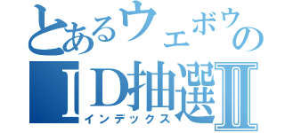 とあるウェボウのＩＤ抽選Ⅱ（インデックス）