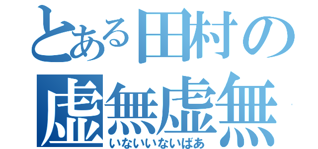 とある田村の虚無虚無婆（いないいないばあ）