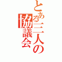 とある三人の協議会（）