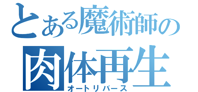 とある魔術師の肉体再生（オートリバース）