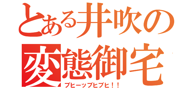 とある井吹の変態御宅Ⅱ（ブヒーッブヒブヒ！！）