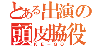 とある出演の頭皮脇役（ＫＥ－ＧＯ）