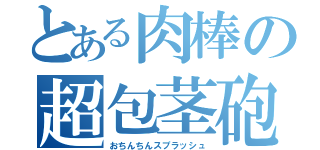 とある肉棒の超包茎砲（おちんちんスプラッシュ）