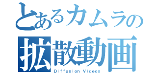 とあるカムラの拡散動画（Ｄｉｆｆｕｓｉｏｎ Ｖｉｄｅｏｓ）