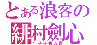 とある浪客の緋村劍心（劊子手拔刀齋）