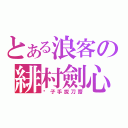 とある浪客の緋村劍心（劊子手拔刀齋）