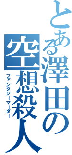 とある澤田の空想殺人（ファンタジーマーダー）