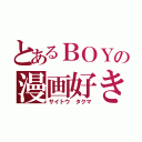 とあるＢＯＹの漫画好き（サイトウ タクマ）