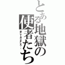 とある地獄の使者たち（愛しておりました・・）