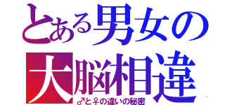 とある男女の大脳相違（♂と♀の違いの秘密）