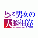 とある男女の大脳相違（♂と♀の違いの秘密）