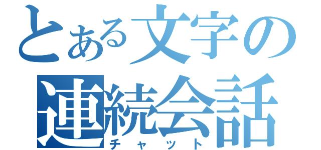 とある文字の連続会話（チャット）