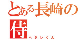 とある長崎の侍（ヘタレくん）